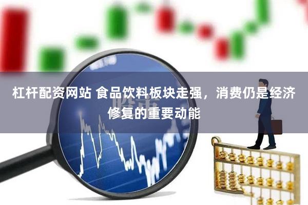 杠杆配资网站 食品饮料板块走强，消费仍是经济修复的重要动能