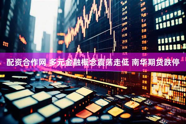 配资合作网 多元金融概念震荡走低 南华期货跌停