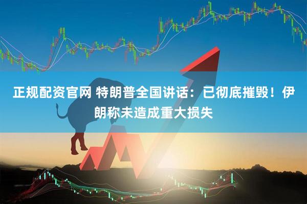 正规配资官网 特朗普全国讲话：已彻底摧毁！伊朗称未造成重大损失