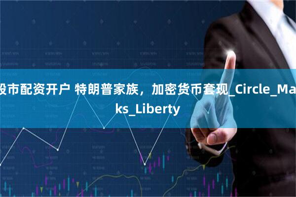 股市配资开户 特朗普家族，加密货币套现_Circle_Marks_Liberty