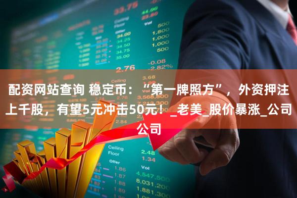 配资网站查询 稳定币：“第一牌照方”，外资押注上千股，有望5元冲击50元！_老美_股价暴涨_公司