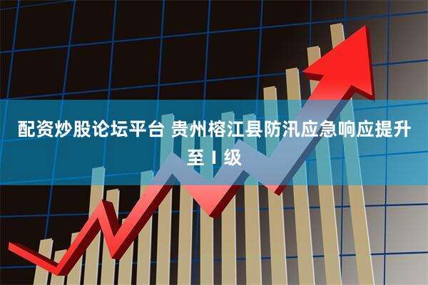配资炒股论坛平台 贵州榕江县防汛应急响应提升至Ⅰ级