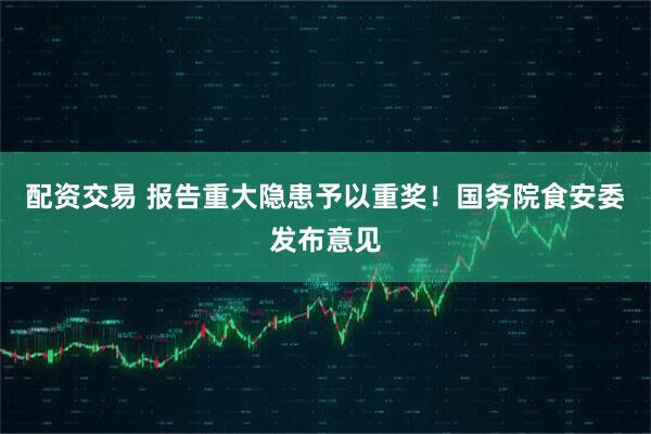 配资交易 报告重大隐患予以重奖！国务院食安委发布意见