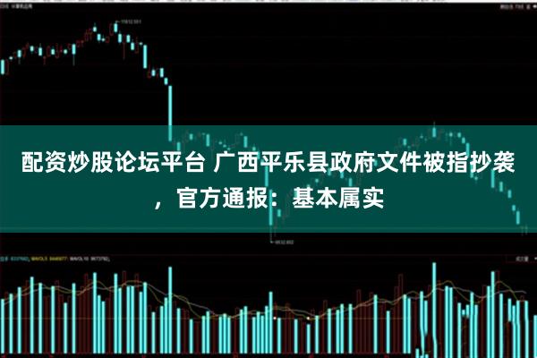 配资炒股论坛平台 广西平乐县政府文件被指抄袭，官方通报：基本属实