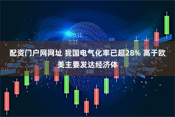 配资门户网网址 我国电气化率已超28% 高于欧美主要发达经济体