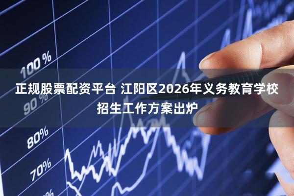 正规股票配资平台 江阳区2026年义务教育学校招生工作方案出炉