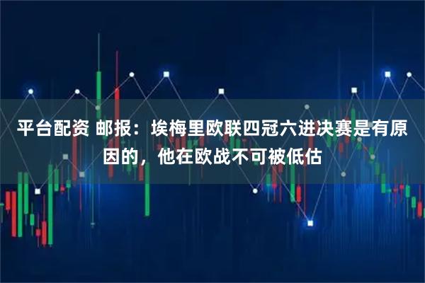 平台配资 邮报：埃梅里欧联四冠六进决赛是有原因的，他在欧战不可被低估