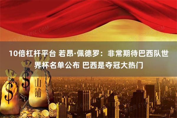 10倍杠杆平台 若昂·佩德罗：非常期待巴西队世界杯名单公布 巴西是夺冠大热门
