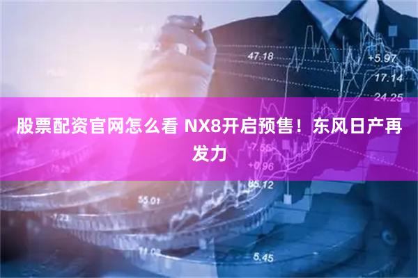 股票配资官网怎么看 NX8开启预售！东风日产再发力